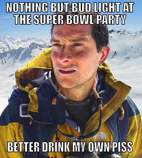 NOTHING BUT BUD LIGHT AT THE SUPER BOWL PARTY BETTER DRINK MY OWN PISS Misc