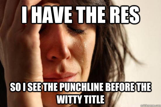 i have the res  so i see the punchline before the witty title   First World Problems