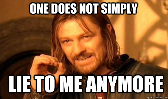 One does not simply lie to me anymore  Boromir