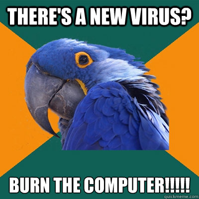 There's A new virus? BURN THE COMPUTER!!!!!  Paranoid Parrot
