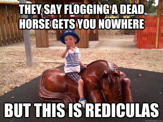 They say flogging a dead horse gets you nowhere But this is rediculas - They say flogging a dead horse gets you nowhere But this is rediculas  Dead Horse