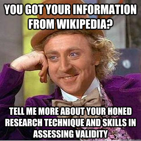 You got your information from wikipedia? Tell me more about your honed research technique and skills in assessing validity  - You got your information from wikipedia? Tell me more about your honed research technique and skills in assessing validity   Condescending Willy Wonka