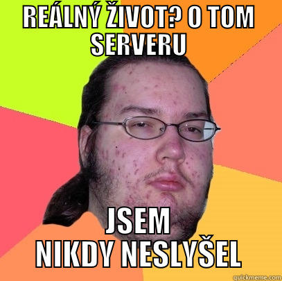 REÁLNÝ ŽIVOT? O TOM SERVERU JSEM NIKDY NESLYŠEL Butthurt Dweller