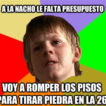 A la nacho le falta presupuesto Voy a romper los pisos para tirar piedra en la 26 - A la nacho le falta presupuesto Voy a romper los pisos para tirar piedra en la 26  Angry School Boy