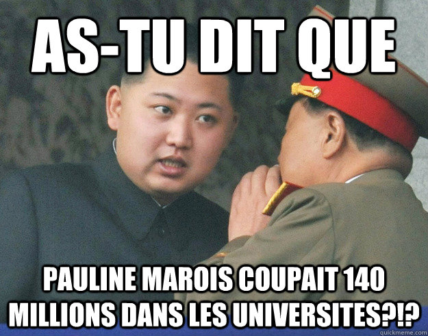 As-tu dit que  Pauline Marois coupait 140 millions dans les Universites?!?  Hungry Kim Jong Un