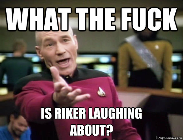 what the fuck is riker laughing 
about?  Annoyed Picard HD