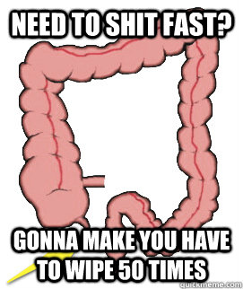 Need to shit fast? Gonna make you have to wipe 50 times  Scumbag Bowels
