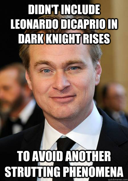 Didn't include leonardo dicaprio in dark knight rises to avoid another strutting phenomena  - Didn't include leonardo dicaprio in dark knight rises to avoid another strutting phenomena   Good Guy Christopher Nolan