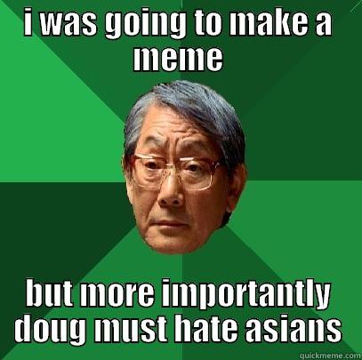 I WAS GOING TO MAKE A MEME BUT MORE IMPORTANTLY DOUG MUST HATE ASIANS High Expectations Asian Father