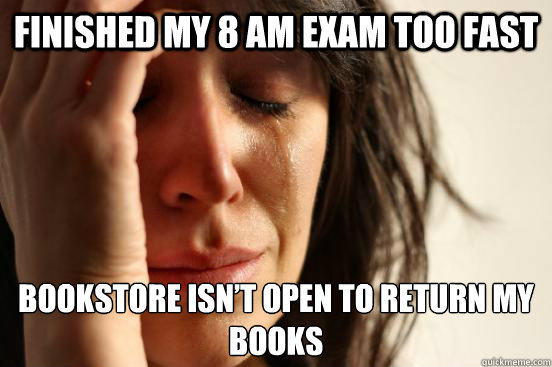 Finished my 8 am exam too fast bookstore isn’t open to return my books  First World Problems