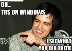 I see what 
you did there oh...
TRS on windows...  I see what you did there
