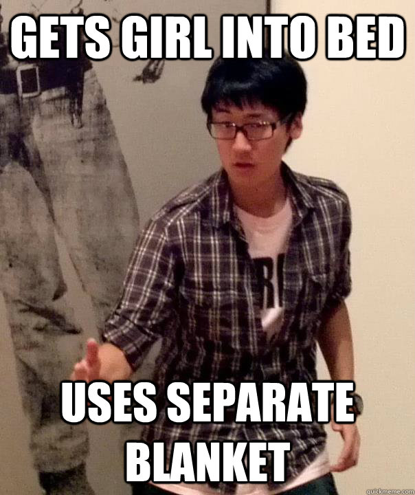 Gets girl into bed Uses separate blanket - Gets girl into bed Uses separate blanket  ForeverAlone Eric