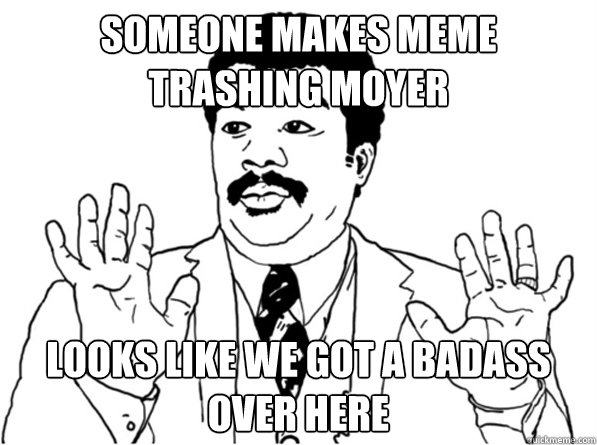 Someone makes meme trashing moyer Looks like we got a badass over here - Someone makes meme trashing moyer Looks like we got a badass over here  Sarcastic Watch Out Guy