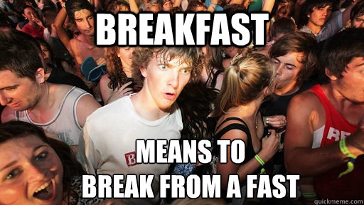 BREAKFAST means to
break from a fast  Sudden Clarity Clarence