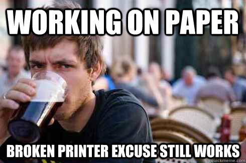 working on paper broken printer excuse still works  Lazy College Senior