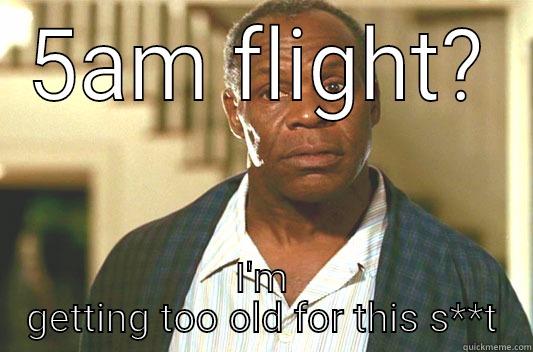 5am flight - 5AM FLIGHT? I'M GETTING TOO OLD FOR THIS S**T Glover getting old