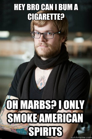Hey bro can i bum a cigarette? Oh marbs? I only smoke american spirits  Hipster Barista