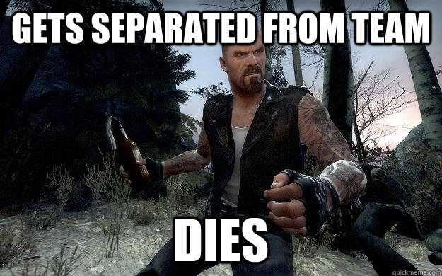 Gets separated from team dies  Left 4 Dead