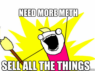 Need more meth sell all the things  All The Things