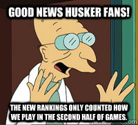 GOOD NEWS Husker fans! The New Rankings only counted how we play in the second half of games.  Scumbag Professor Farnsworth