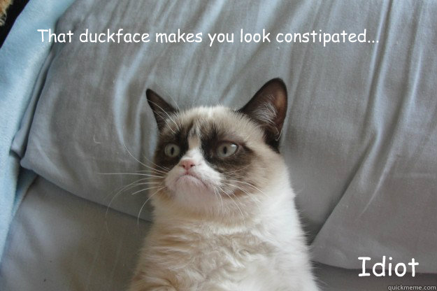 That duckface makes you look constipated... Idiot  