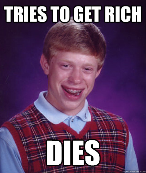 Tries to get rich Dies  Bad Luck Brian