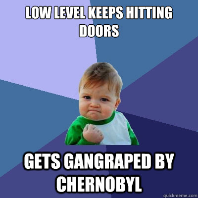 low level keeps hitting doors gets gangraped by chernobyl  Success Kid