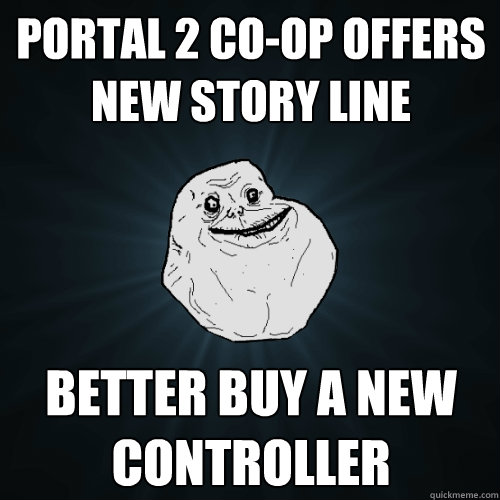 Portal 2 Co-Op Offers new story line Better buy a new controller  Forever Alone