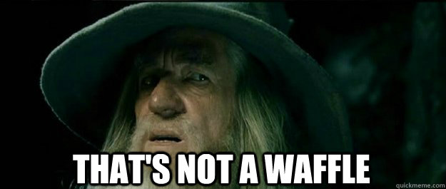 That's not a waffle  Gandalf