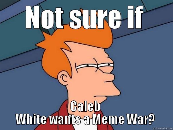 Not sure if this is war - NOT SURE IF CALEB WHITE WANTS A MEME WAR? Futurama Fry