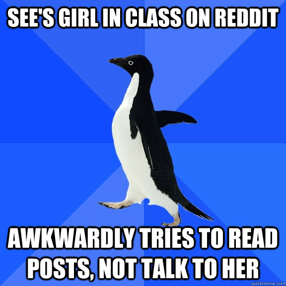 See's girl in class on reddit awkwardly tries to read posts, not talk to her  Socially Awkward Penguin