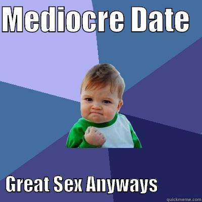 MEDIOCRE DATE                 GREAT SEX ANYWAYS            Success Kid