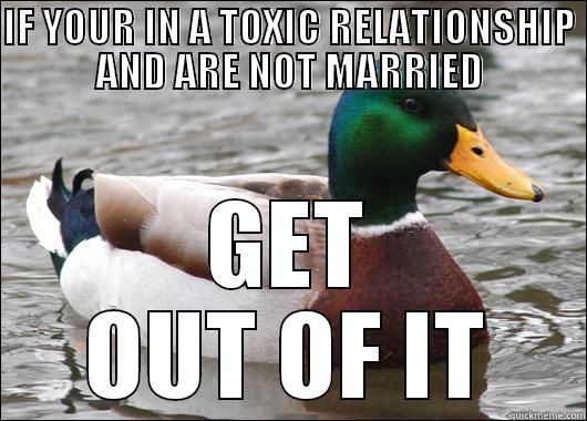 As someone who just got out of one and cannot be happier... - IF YOUR IN A TOXIC RELATIONSHIP AND ARE NOT MARRIED GET OUT OF IT Actual Advice Mallard