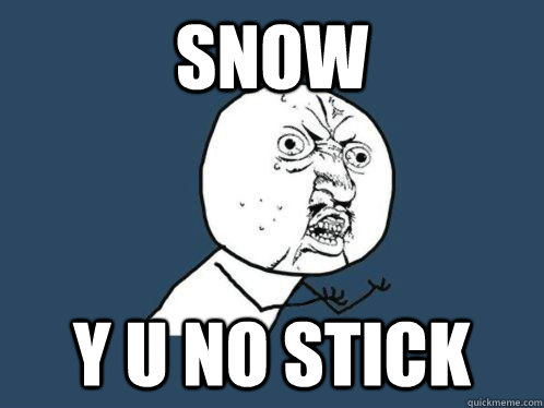 snow y u no stick  