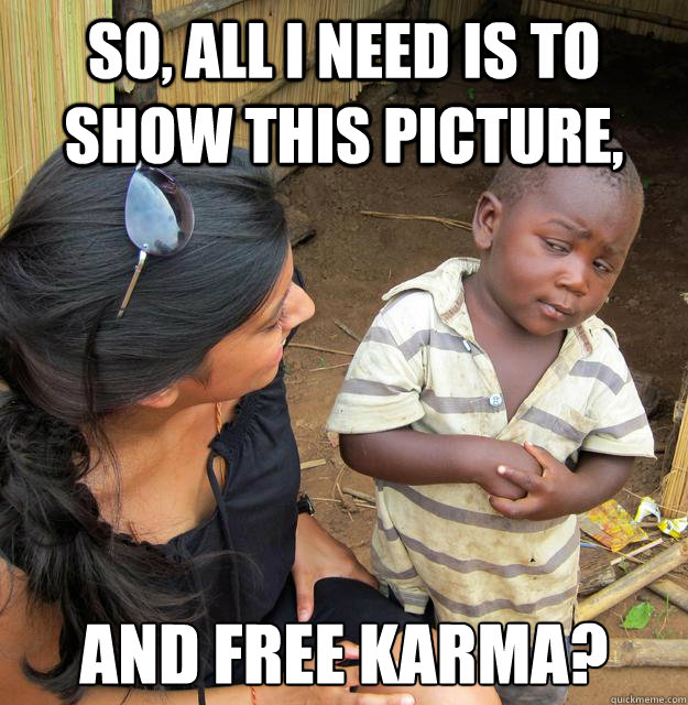 So, all I need is to show this picture, And free karma?  Skeptical 3rd World Kid