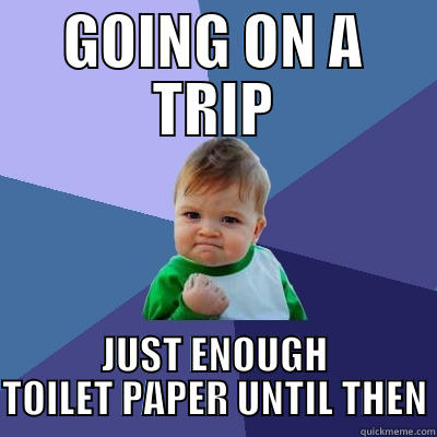 We won't be needing tp just yet - GOING ON A TRIP JUST ENOUGH TOILET PAPER UNTIL THEN Success Kid