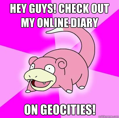 HEY GUYS! CHECK OUT MY ONLINE DIARY ON GEOCITIES!  Slowpoke
