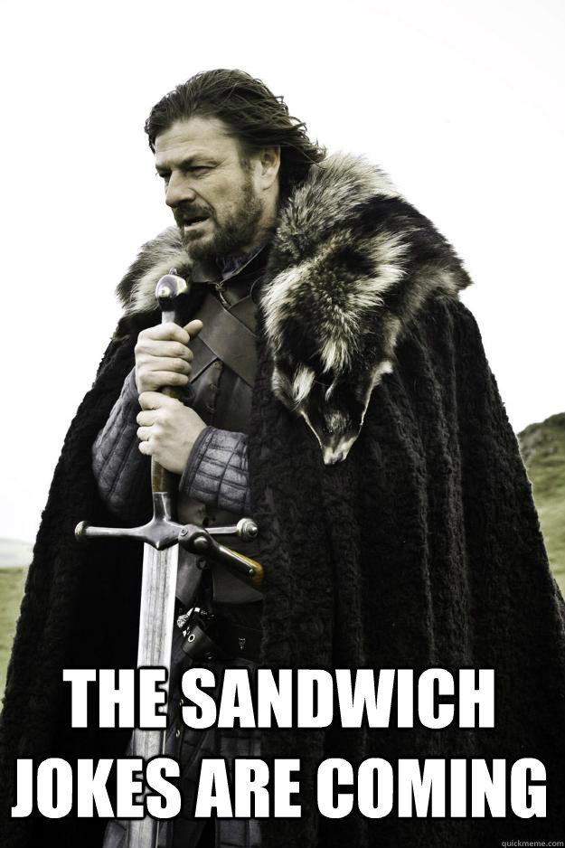  the sandwich jokes are coming -  the sandwich jokes are coming  Winter is coming