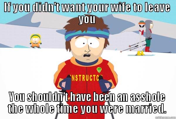 IF YOU DIDN'T WANT YOUR WIFE TO LEAVE YOU YOU SHOULDN'T HAVE BEEN AN ASSHOLE THE WHOLE TIME YOU WERE MARRIED. Super Cool Ski Instructor