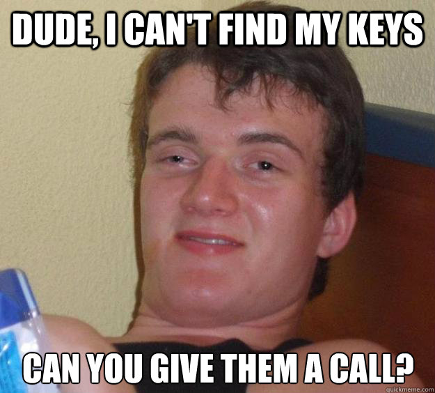 dude, i can't find my keys can you give them a call? - dude, i can't find my keys can you give them a call?  10 Guy