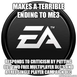 Makes a terrible ending to ME3 Responds to criticism by putting out two free multiplayer DLC's and a free single player campaign DLC - Makes a terrible ending to ME3 Responds to criticism by putting out two free multiplayer DLC's and a free single player campaign DLC  Scumbag EA