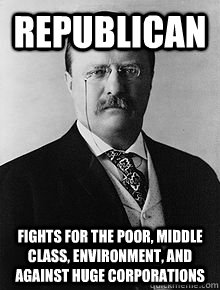 Republican Fights for the poor, middle class, environment, and against huge corporations - Republican Fights for the poor, middle class, environment, and against huge corporations  Good Guy Teddy Roosevelt