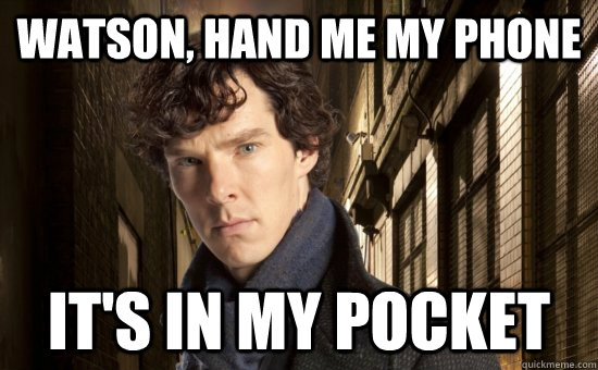 Watson, hand me my phone it's in my pocket - Watson, hand me my phone it's in my pocket  Sherlock