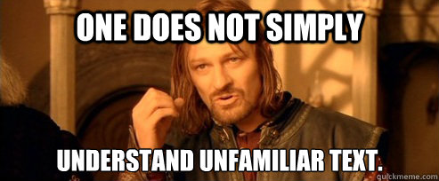 One does not simply understand unfamiliar text.  One Does Not Simply