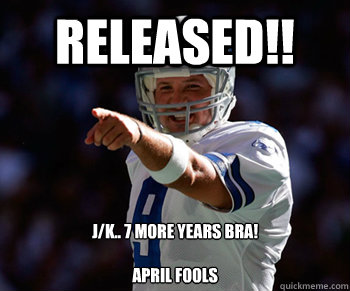 Released!! j/k.. 7 more years bra!

april fools  Tony Romo