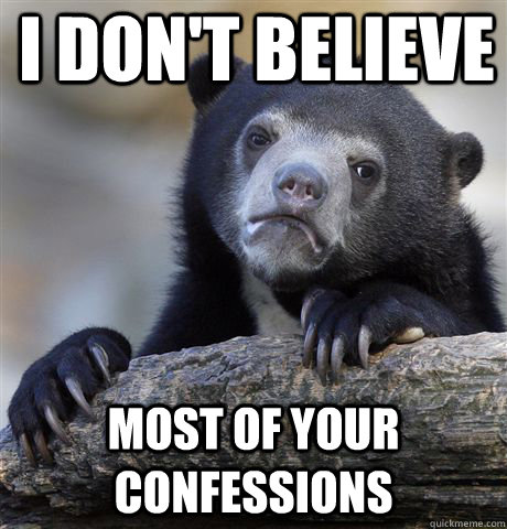 I don't believe  most of your confessions  Confession Bear