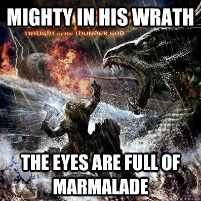 mighty in his wrath  the eyes are full of marmalade   