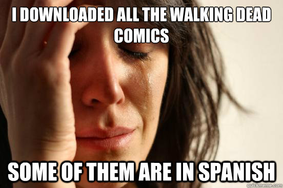 I downloaded all the Walking dead comics Some of them are in spanish  First World Problems