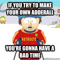 If you try to make your own Adderall You're gonna have a bad time  