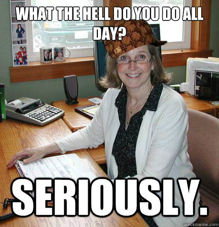 What the Hell do you do all day? Seriously.  Scumbag Office Manager